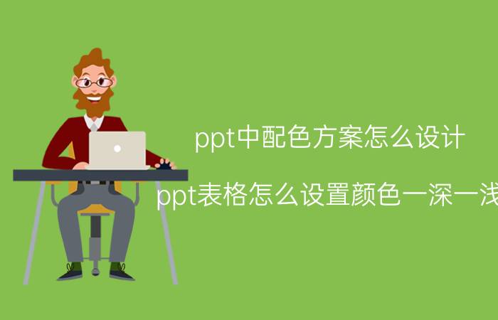 ppt中配色方案怎么设计 ppt表格怎么设置颜色一深一浅？